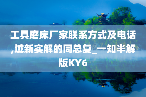 工具磨床厂家联系方式及电话,域新实解的同总复_一知半解版KY6