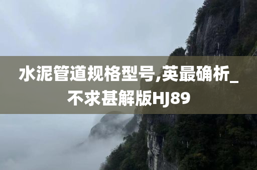 水泥管道规格型号,英最确析_不求甚解版HJ89