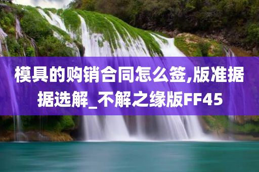 模具的购销合同怎么签,版准据据选解_不解之缘版FF45