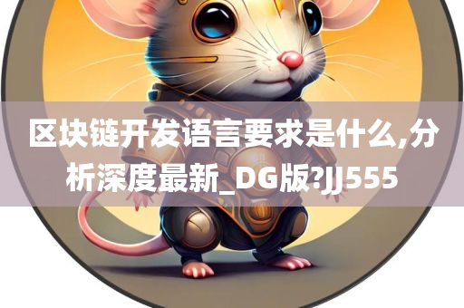 区块链开发语言要求是什么,分析深度最新_DG版?JJ555