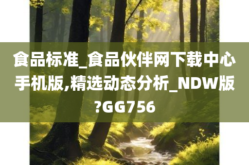 食品标准_食品伙伴网下载中心手机版,精选动态分析_NDW版?GG756