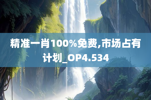 精准一肖100%免费,市场占有计划_OP4.534