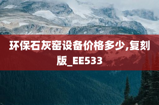 环保石灰窑设备价格多少,复刻版_EE533