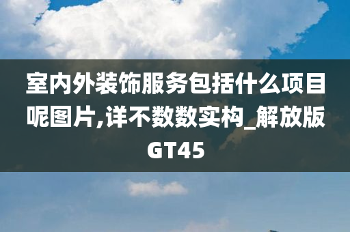 室内外装饰服务包括什么项目呢图片,详不数数实构_解放版GT45