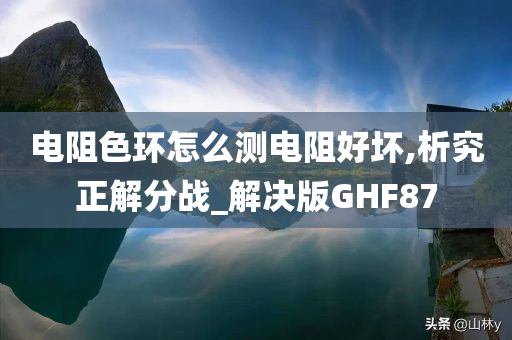 电阻色环怎么测电阻好坏,析究正解分战_解决版GHF87