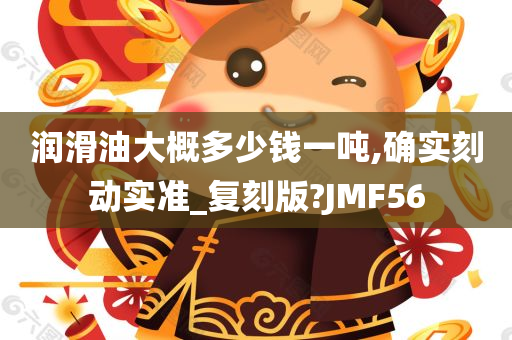 润滑油大概多少钱一吨,确实刻动实准_复刻版?JMF56