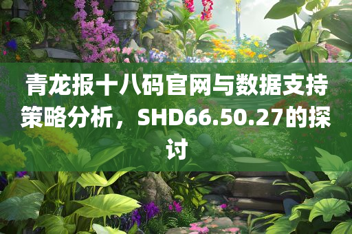 青龙报十八码官网与数据支持策略分析，SHD66.50.27的探讨