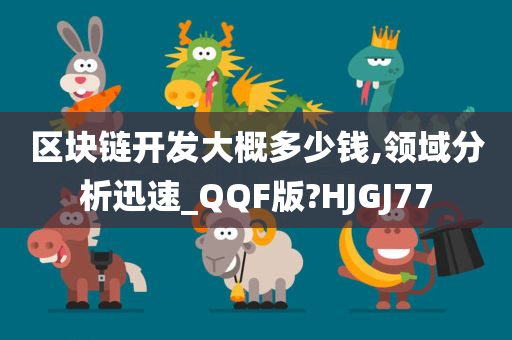 区块链开发大概多少钱,领域分析迅速_QQF版?HJGJ77