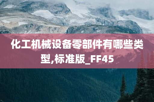 化工机械设备零部件有哪些类型,标准版_FF45