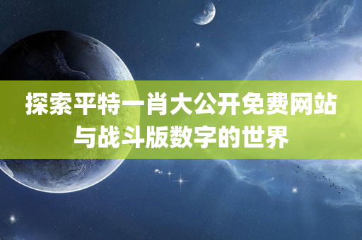 探索平特一肖大公开免费网站与战斗版数字的世界