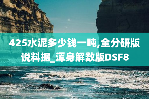 425水泥多少钱一吨,全分研版说料据_浑身解数版DSF8