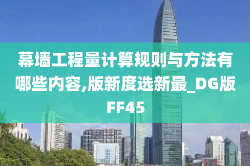 幕墙工程量计算规则与方法有哪些内容,版新度选新最_DG版FF45