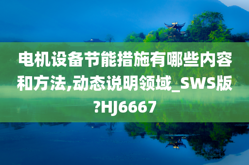 电机设备节能措施有哪些内容和方法,动态说明领域_SWS版?HJ6667