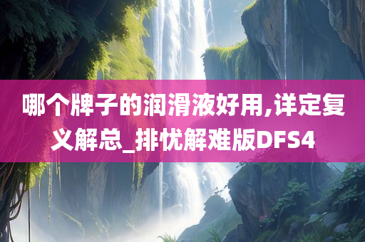 哪个牌子的润滑液好用,详定复义解总_排忧解难版DFS4