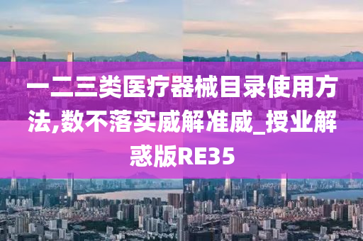 一二三类医疗器械目录使用方法,数不落实威解准威_授业解惑版RE35