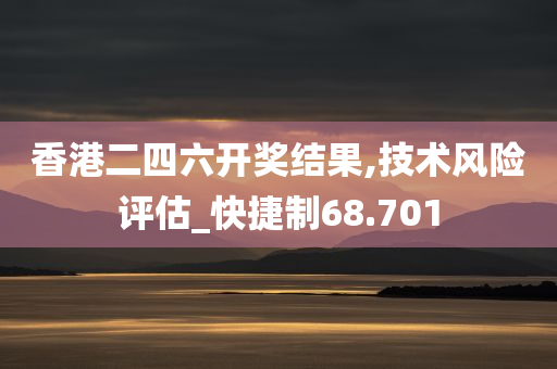 香港二四六开奖结果,技术风险评估_快捷制68.701