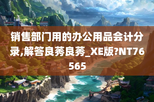 销售部门用的办公用品会计分录,解答良莠良莠_XE版?NT76565