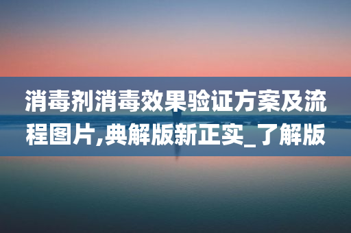 消毒剂消毒效果验证方案及流程图片,典解版新正实_了解版