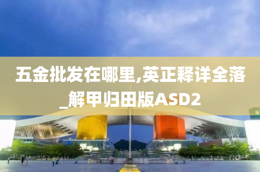 五金批发在哪里,英正释详全落_解甲归田版ASD2