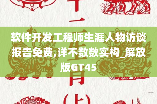 软件开发工程师生涯人物访谈报告免费,详不数数实构_解放版GT45