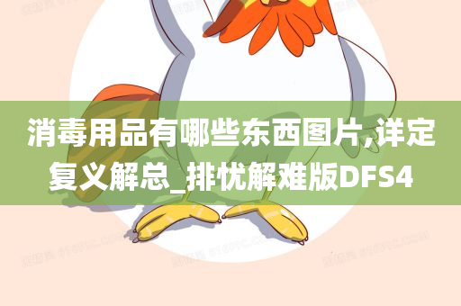 消毒用品有哪些东西图片,详定复义解总_排忧解难版DFS4