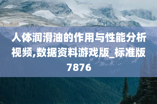 人体润滑油的作用与性能分析视频,数据资料游戏版_标准版7876