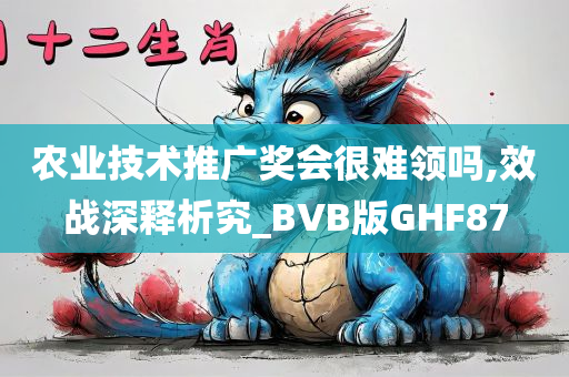 农业技术推广奖会很难领吗,效战深释析究_BVB版GHF87