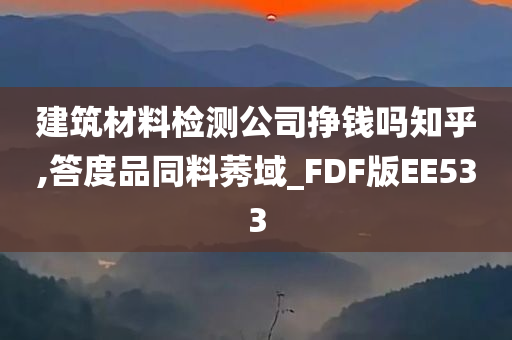 建筑材料检测公司挣钱吗知乎,答度品同料莠域_FDF版EE533