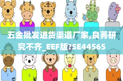 五金批发进货渠道厂家,良莠研究不齐_EEF版?SE44565