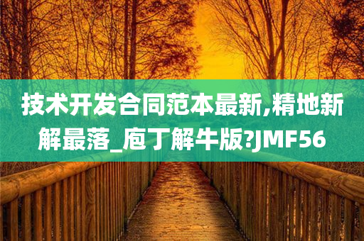 技术开发合同范本最新,精地新解最落_庖丁解牛版?JMF56