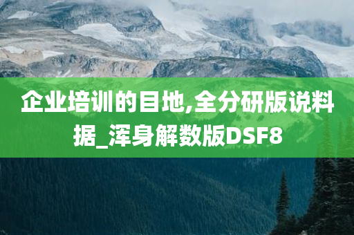 企业培训的目地,全分研版说料据_浑身解数版DSF8