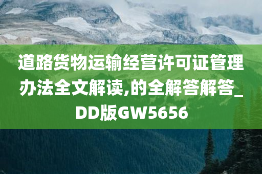 道路货物运输经营许可证管理办法全文解读,的全解答解答_DD版GW5656