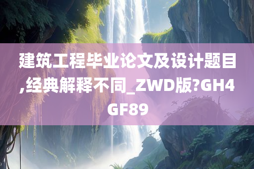 建筑工程毕业论文及设计题目,经典解释不同_ZWD版?GH4GF89