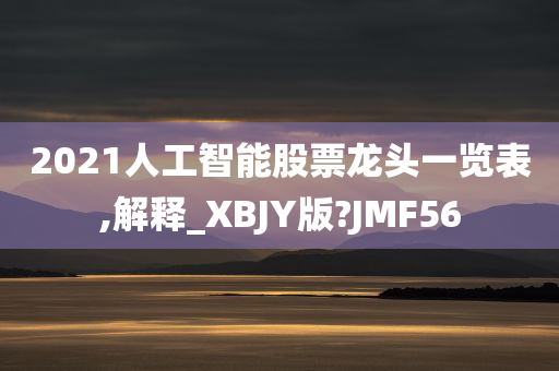 2021人工智能股票龙头一览表,解释_XBJY版?JMF56