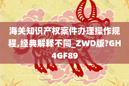 海关知识产权案件办理操作规程,经典解释不同_ZWD版?GH4GF89