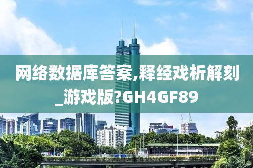 网络数据库答案,释经戏析解刻_游戏版?GH4GF89