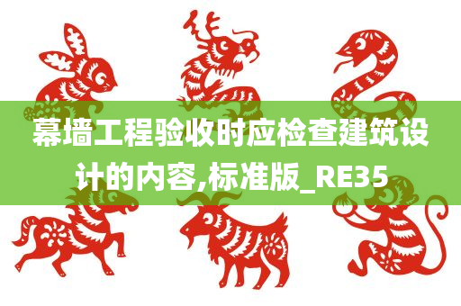 幕墙工程验收时应检查建筑设计的内容,标准版_RE35