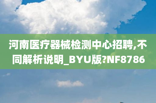 河南医疗器械检测中心招聘,不同解析说明_BYU版?NF8786