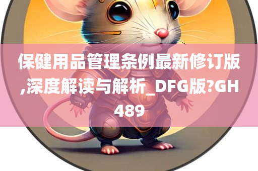 保健用品管理条例最新修订版,深度解读与解析_DFG版?GH489