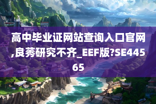 高中毕业证网站查询入口官网,良莠研究不齐_EEF版?SE44565