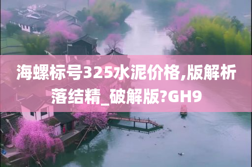 海螺标号325水泥价格,版解析落结精_破解版?GH9