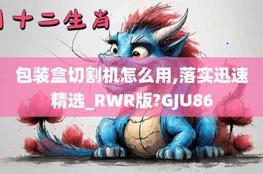 包装盒切割机怎么用,落实迅速精选_RWR版?GJU86