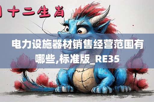 电力设施器材销售经营范围有哪些,标准版_RE35