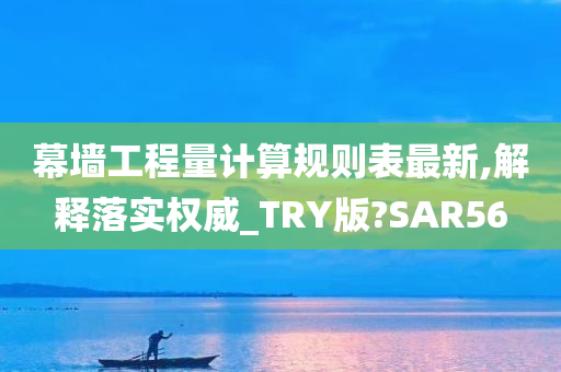 幕墙工程量计算规则表最新,解释落实权威_TRY版?SAR56