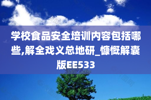 学校食品安全培训内容包括哪些,解全戏义总地研_慷慨解囊版EE533