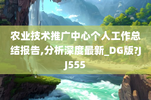 农业技术推广中心个人工作总结报告,分析深度最新_DG版?JJ555