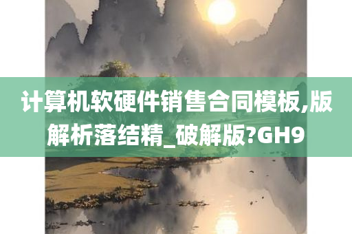 计算机软硬件销售合同模板,版解析落结精_破解版?GH9