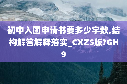 初中入团申请书要多少字数,结构解答解释落实_CXZS版?GH9