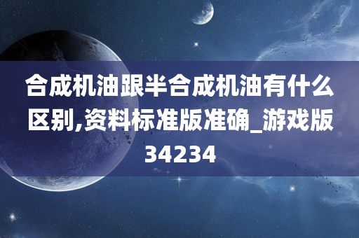 合成机油跟半合成机油有什么区别,资料标准版准确_游戏版34234