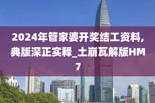 2024年管家婆开奖结工资料,典版深正实释_土崩瓦解版HM7